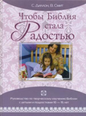 Чтобы Библия стала радостью. Руководство по творческому изучению Библии с детьми и подростками 10-15 лет