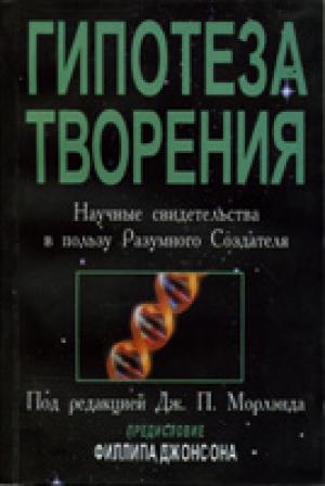 Гипотеза Творения. Научные свидетельства в пользу Разумного Создателя Гипотеза Творения. Научные свидетельства в пользу Разумного Создателя