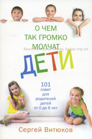 О чем так громко молчат дети. 101 совет для родителей детей от 0 до 8 лет О чем так громко молчат дети. 101 совет для родителей детей от 0 до 8 лет