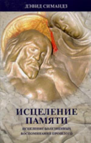 Исцеление памяти. Исцеление болезненных воспоминаний прошлого Исцеление памяти. Исцеление болезненных воспоминаний прошлого