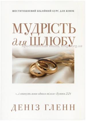 Мудрість для шлюбу. Шеститижневий Біблійний курс для жінок Мудрість для шлюбу. Шеститижневий Біблійний курс для жінок