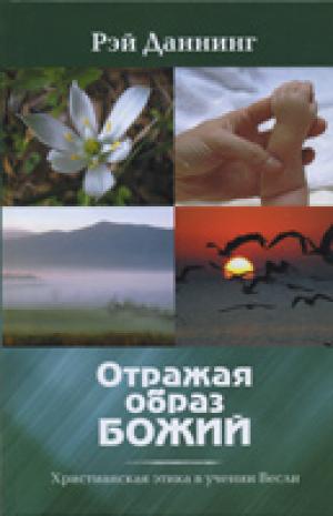 Отражая образ Божий. Христианская этика в учении Весли Отражая образ Божий. Христианская этика в учении Весли