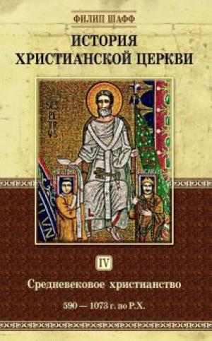 История христианской церкви. Том IV. Средневековое христианство. От Григория I до Григория VII. 590-1073 г. по Р. Х. История христианской церкви. Том IV. Средневековое христианство. От Григория I до Григория VII. 590-1073 г. по Р. Х.