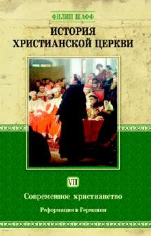 История христианской церкви. Том VII. Современное христианство. Реформация в Германии История христианской церкви. Том VII. Современное христианство. Реформация в Германии