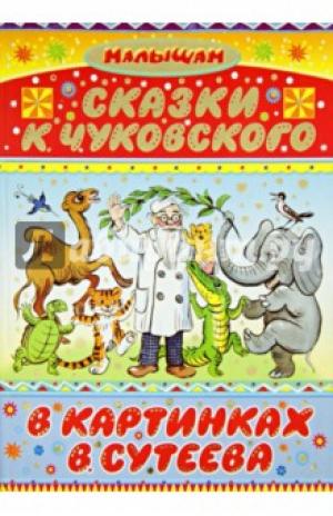 Корней Чуковский: Сказки К. Чуковского в картинках В. Сутеева Корней Чуковский: Сказки К. Чуковского в картинках В. Сутеева