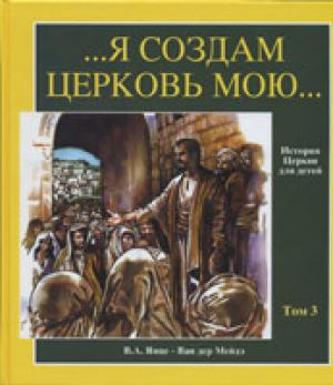 История церкви для детей. Том 3. Я создам Церковь Мою /XIV-XVII вв. История церкви для детей. Том 3. Я создам Церковь Мою /XIV-XVII вв.