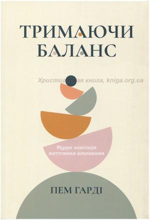 Тримаючи баланс. Мудра навігація життєвими викликами Тримаючи баланс. Мудра навігація життєвими викликами