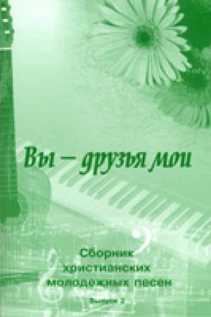 Вы - друзья мои. Выпуск 2. Сборник христианских молодежных песен, с АККОРДАМИ!