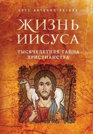 Жизнь Иисуса. Тысячелетняя тайна христианства Жизнь Иисуса. Тысячелетняя тайна христианства